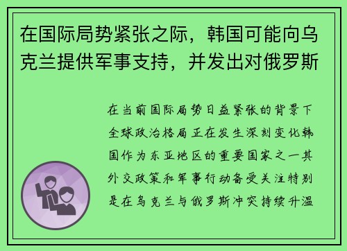 在国际局势紧张之际，韩国可能向乌克兰提供军事支持，并发出对俄罗斯的警告